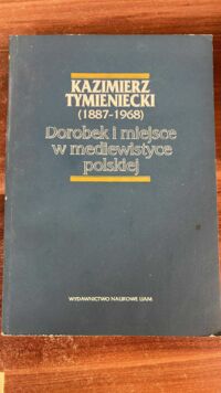 Miniatura okładki Strzelczyk Jerzy /red./ Kazimierz Tymieniecki (1887-1968). Dorobek i miejsce w mediewistyce polskiej.