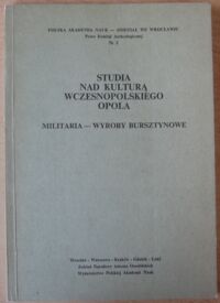 Miniatura okładki  Studia nad kulturą wczesnopolskiego Opola. Militaria - wyroby bursztynowe. /PAN - Oddział we Wrocławiu. Prace Komisji Archeologicznej. Nr 2/