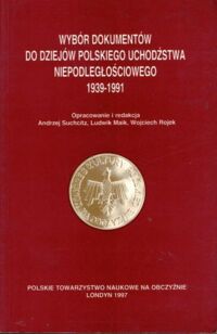 Miniatura okładki Suchcitz Andrzej, Maik Ludwik, Rojek Wojciech /opracowanie i red./ Wybór dokumentów do dziejów polskiego uchodźstwa niepodległościowego 1939-1991.