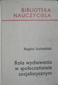 Zdjęcie nr 1 okładki Suchodolski Bogdan Rola wychowania w społeczeństwie socjalistycznym. /Biblioteka Nauczyciela/