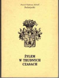 Zdjęcie nr 1 okładki Sulatycki Paweł Tadeusz Alfred Żyłem w trudnych czasach (wspomnienia).