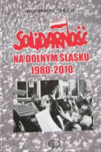 Zdjęcie nr 1 okładki Suleja Włodzimierz Solidarność na Dolnym Śląsku 1980-2010.