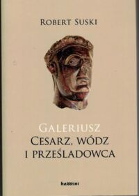 Miniatura okładki Suski Robert Galeriusz. Cesarz, wódź i prześladowca.