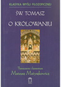 Miniatura okładki św. Tomasz /tłum. Matyszkoewicz Mateusz/ O królowaniu - królowi Cypru. /Klasyka Myśli Filozoficznej/