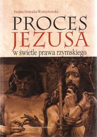 Miniatura okładki Święcicka-Wystrychowska Paulina Proces Jezusa w świetle prawa rzymskiego. Studium z zakresu rzymskiego procesu karnego w prowincjach wschodnich w okresie wczesnego pryncypatu.