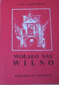 Zdjęcie nr 1 okładki Świetlikowski Paweł Wołało nas Wilno. Z dziejów Garnizonu Miejskiego Armii Krajowej Okręgu Wileńskiego.