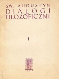Miniatura okładki Święty Augustyn Pisma filozoficzne. Tom I. Dialogi filozoficzne. O życiu szczęśliwym. Przeciw akademikom. O porządku.