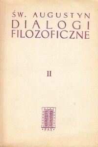 Miniatura okładki Święty Augustyn. Pisma Filozoficzne. Tom II. Dialogi  filozoficzne. Solilokwia. O nieśmiertelności duszy. O wielkości duszy.  