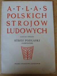 Zdjęcie nr 1 okładki Świeży Janusz Strój podlaski (nadbużański). /Atlas Polskich Strojów Ludowych. Część IV. Mazowsze. Zeszyt 5/