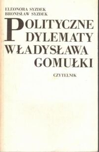 Zdjęcie nr 1 okładki Syzdek Eleonora, Syzdek Bronisław Polityczne dylematy Władysława Gomułki.