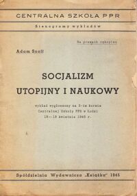 Miniatura okładki Szaff Adam Socjalizm Utopijny i Naukowy. Wykład wygłoszony na 3-im kursie Centralnej Szkoły PPR w Łodzi 18-19 kwietnia 1945 r. /Centralna Szkoła PPR. Stenogramy wykładów/