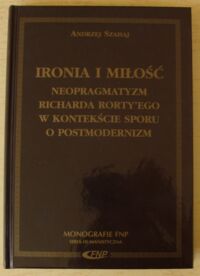 Miniatura okładki Szahaj Andrzej Ironia i miłość. Neopragmatyzm Richarda Rortyego w kontekście sporu o postmodernizm. /Monografie FNP. Seria Humanistyczna/