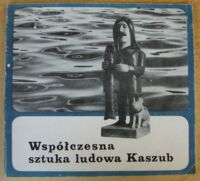 Zdjęcie nr 1 okładki Szałaśna K., Szkulmowska W., Ostrowska-Wójcikowa H. Współczesna sztuka ludowa Kaszub.