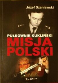 Zdjęcie nr 1 okładki Szaniawski Józef Pułkowknik Kukliński. Misja Polski. 