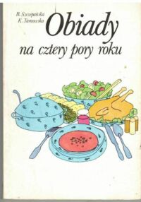 Miniatura okładki Szczepańska B. Tarnowska K. Obiady na cztery pory roku.