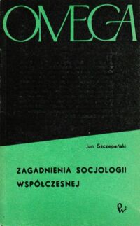 Zdjęcie nr 1 okładki Szczepański Jan Zagadnienia socjologii współczesnej. /OMEGA 26/