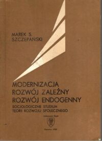 Zdjęcie nr 1 okładki Szczepański Marek S. Modernizacja. Rozwój zależny. Rozwój endogenny. Socjologiczne studium teorii rozwoju społecznego. 