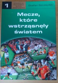 Miniatura okładki Szczepłek Stefan Mecze, które wstrząsnęły światem. /Kolekcja Piłkarska Złota Jedenastka 1/