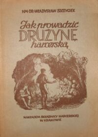 Zdjęcie nr 1 okładki Szczygieł Władysław Jak prowadzić drużynę harcerską. Uwagi metodyczne.