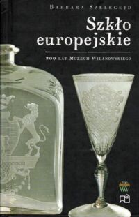Miniatura okładki Szelegejd Barbara Szkło europejskie. 200 lat Muzeum Wilanowskiego.