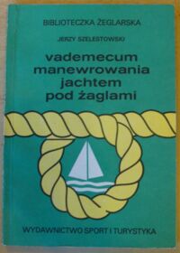 Miniatura okładki Szelestowski Jerzy Vademecum manewrowania jachtem pod żaglami. /Biblioteczka Żeglarska/