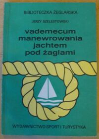 Zdjęcie nr 1 okładki Szelestowski Jerzy Vademecum manewrowania jachtem pod żaglami. /Biblioteczka Żeglarska/