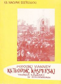 Miniatura okładki Szetelnicki Wacław Podolski Vianney ks. Teodor Kasperski twórca Kalwarii w Winiatyńcach.