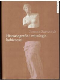 Zdjęcie nr 1 okładki Szewczyk Joanna Historiografia i mitologia kobiecości. Powieściopisarstwo Teodora Parnickiego. /Monografie FNP/