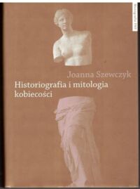 Miniatura okładki Szewczyk Joanna Historiografia i mitologia kobiecości. Powieściopisarstwo Teodora Parnickiego. /Monografie FNP/