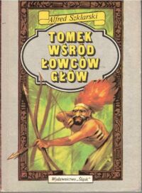Miniatura okładki Szklarski Alfred Tomek wśród łowców głów. /Szósty tom z cyklu powieści o przygodach Tomka Wilmowskiego/