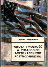 Zdjęcie nr 1 okładki Szkudlarek Tomasz Wiedza i wolność w pedagogice amerykańskiego postmodernizmu.