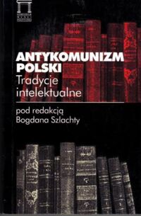 Miniatura okładki Szlachta Bogdan  Antykomunizm polski. Tradycje intelektualne.