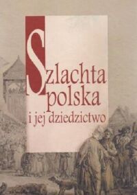 Miniatura okładki  Szlachta polska i jej dziedzictwo. Księga na 65 lat prof.dr.hab. Jana Dzięgielewskiego.