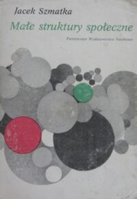 Zdjęcie nr 1 okładki Szmatka Jacek Małe struktury społeczne. Wstęp do mikrosocjologii strukturalnej.