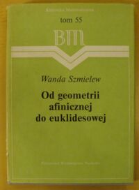 Miniatura okładki Szmielew Wanda Od geometrii afinicznej do euklidesowej. Rozważania nad aksjomatyką. /Biblioteka Matematyczna. Tom 55/