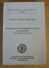 Miniatura okładki Szornel-Dabrowska Barbara Towarzystwo Miłośników Książki w Krakowie w latach 1922-1939. /Biblioteka Krakowska Nr 143/