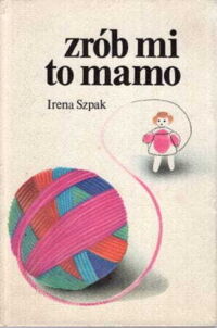 Miniatura okładki Szpak Irena Zrób mi to mamo. Dzianina dla małych dzieci. 