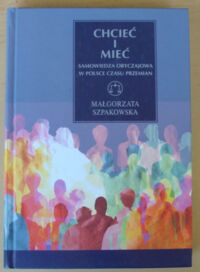 Zdjęcie nr 1 okładki Szpakowska Małgorzata Chcieć i mieć. Samowiedza obyczajowa w Polsce czasu przemian. /Seria z Wagą/