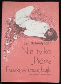 Miniatura okładki Sztaudynger Jan Nie tylko "Piórka". Fraszki, wiersze, bajki. 