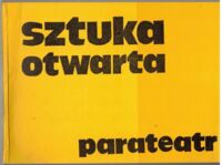 Zdjęcie nr 1 okładki  Sztuka otwarta. Parateatr część I: Kreacje plastyczne, teatralizowany rytuał.