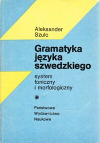 Miniatura okładki Szulc Aleksander Gramatyka języka szwedzkiego.System foniczny i morfologiczny.