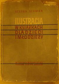 Miniatura okładki Szuman Stefan Ilustracja w książkach dla dzieci i młodzieży. Zagadnienia estetyczne i wychowawcze.