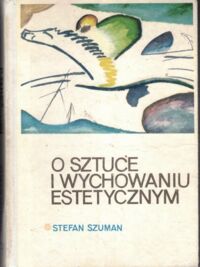 Miniatura okładki Szuman Stefan O sztuce i wychowaniu estetycznym.