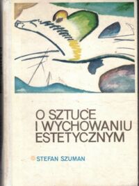 Zdjęcie nr 1 okładki Szuman Stefan O sztuce i wychowaniu estetycznym.