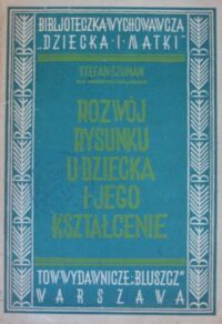 Miniatura okładki Szuman Stefan Rozwój rysunku u dziecka i jego kształcenie. /Bibljoteczka Wychowawcza "Dziecka i Matki"/