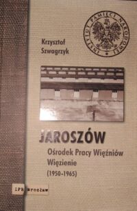 Miniatura okładki Szwagrzyk Krzysztof Jaroszów. Ośrodek Pracy Więźniów. Więzienie (1950-1965).