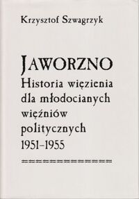 Miniatura okładki Szwagrzyk Krzysztof Jaworzno. Historia więzienia dla młodocianych więźniów politycznych 1951- 1955.