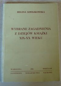 Miniatura okładki Szwejkowska Helena Wybrane zagadnienia z dziejów książki XIX-XX wieku.