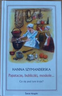 Zdjęcie nr 1 okładki Szymanderska Hanna Papatacze, bubliczki, moskole... Co się pod tym kryje?