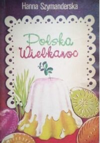 Miniatura okładki Szymanderska Hanna Polska Wielkanoc. Tradycje. Zwyczaje. Potrawy. 